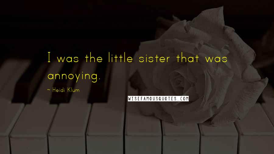 Heidi Klum Quotes: I was the little sister that was annoying.