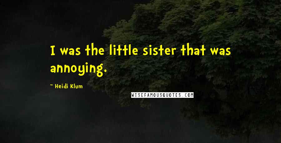 Heidi Klum Quotes: I was the little sister that was annoying.
