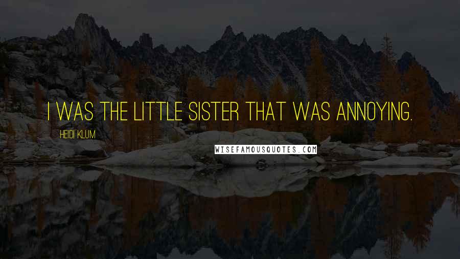 Heidi Klum Quotes: I was the little sister that was annoying.