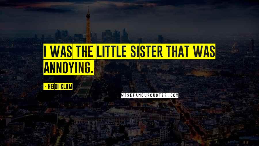 Heidi Klum Quotes: I was the little sister that was annoying.