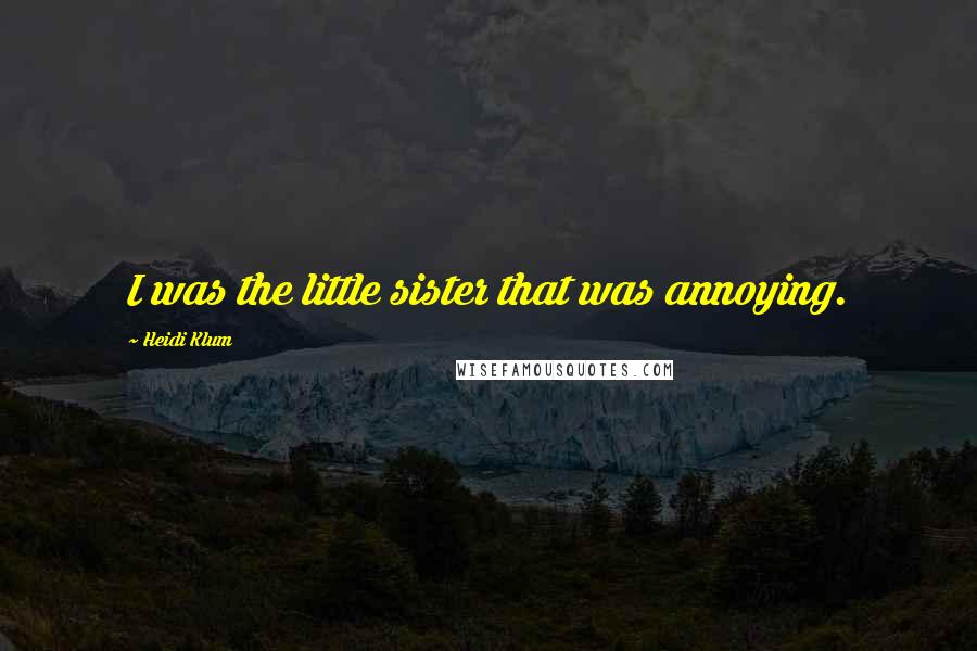 Heidi Klum Quotes: I was the little sister that was annoying.