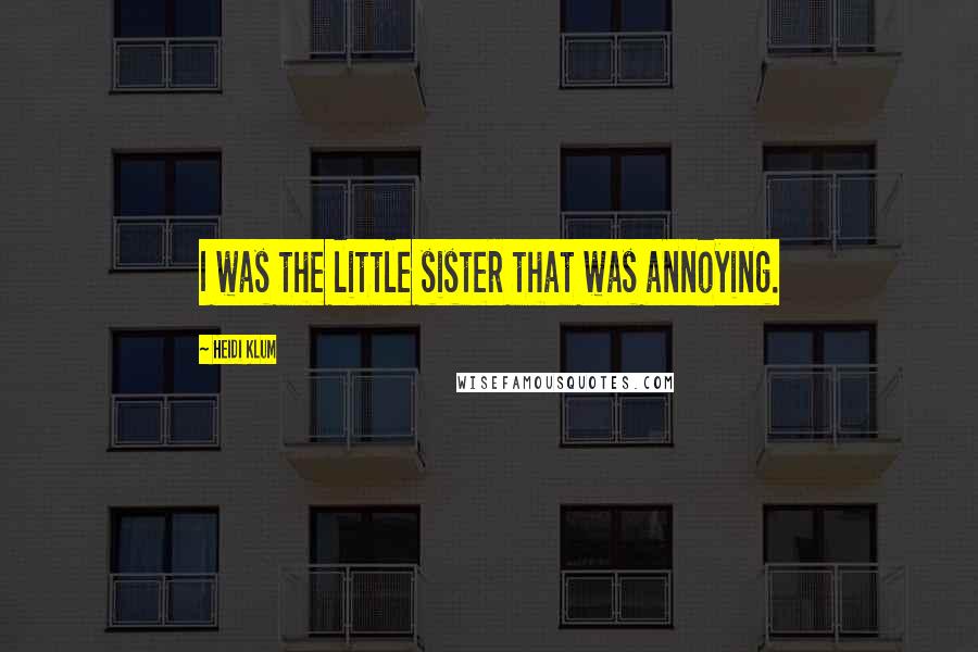 Heidi Klum Quotes: I was the little sister that was annoying.