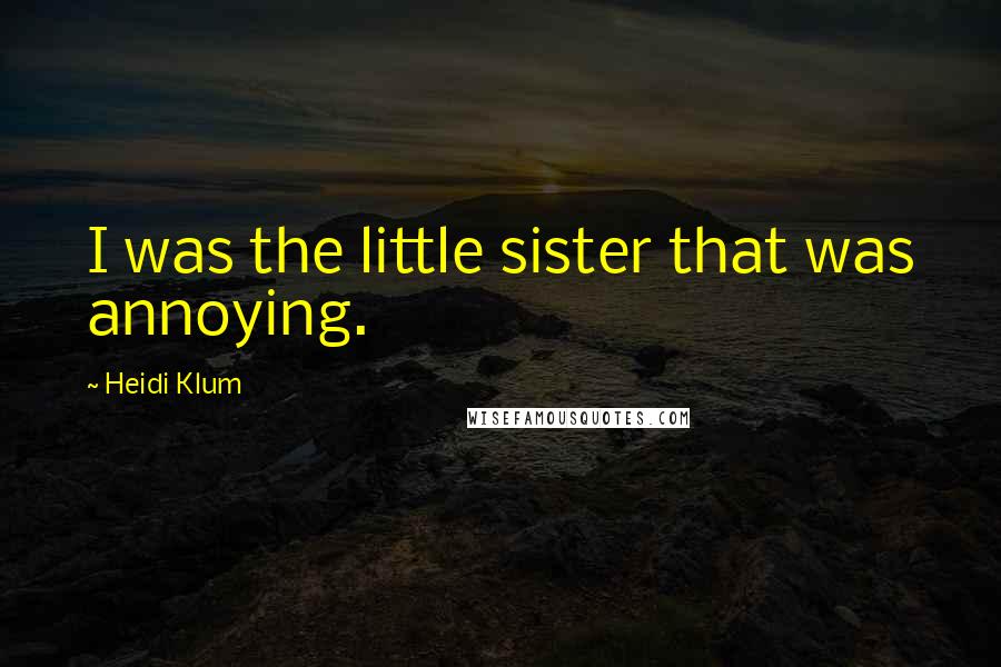 Heidi Klum Quotes: I was the little sister that was annoying.