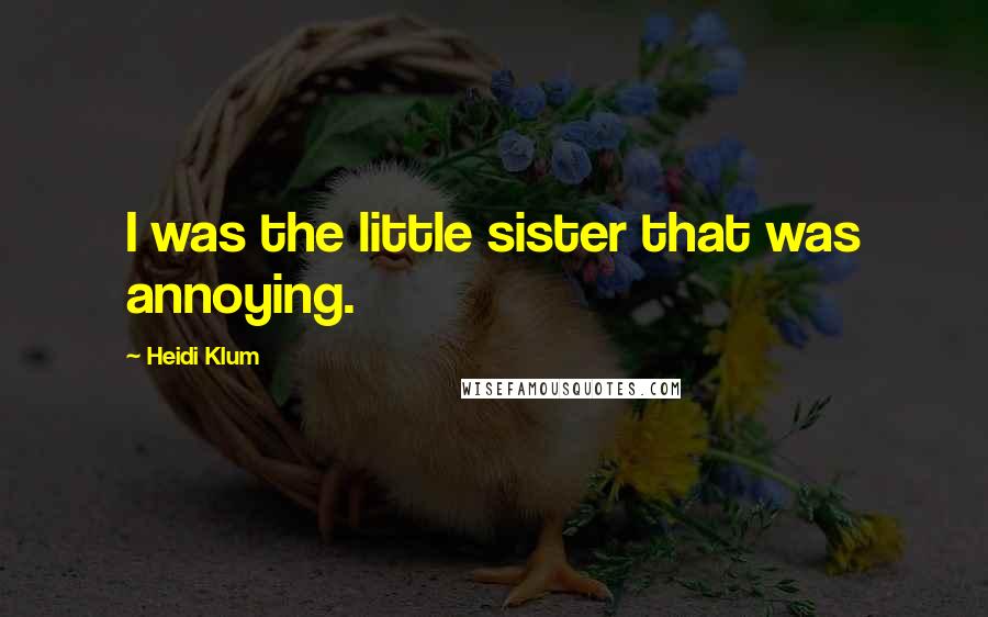 Heidi Klum Quotes: I was the little sister that was annoying.