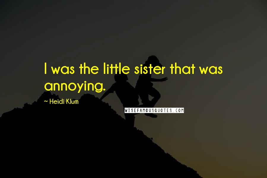 Heidi Klum Quotes: I was the little sister that was annoying.