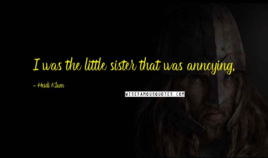 Heidi Klum Quotes: I was the little sister that was annoying.