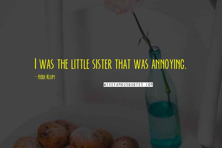 Heidi Klum Quotes: I was the little sister that was annoying.