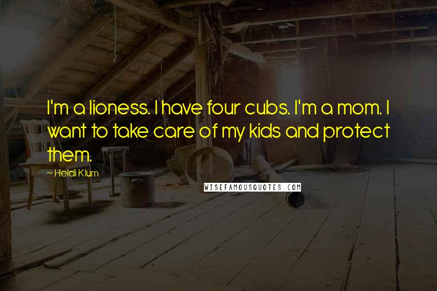 Heidi Klum Quotes: I'm a lioness. I have four cubs. I'm a mom. I want to take care of my kids and protect them.