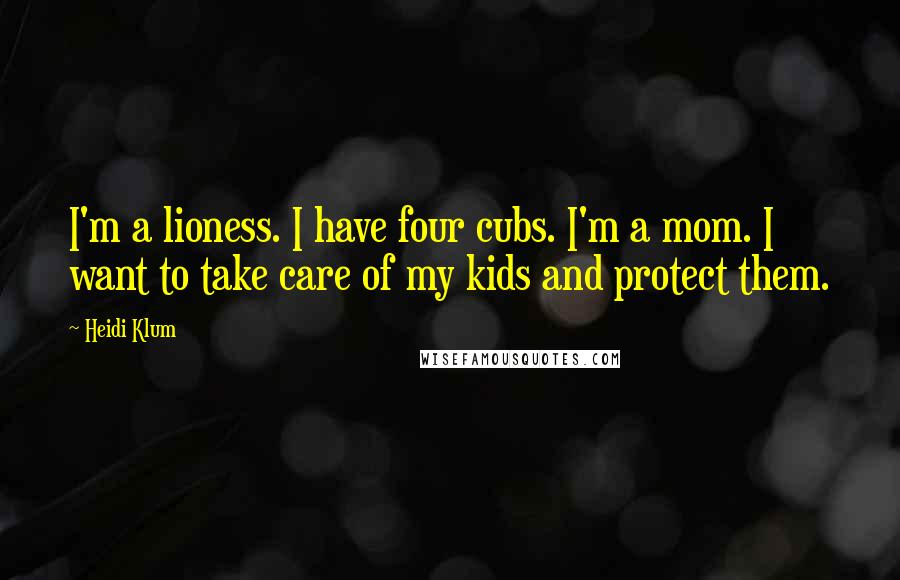 Heidi Klum Quotes: I'm a lioness. I have four cubs. I'm a mom. I want to take care of my kids and protect them.