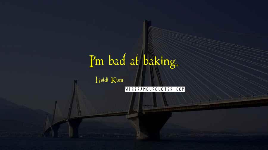 Heidi Klum Quotes: I'm bad at baking.