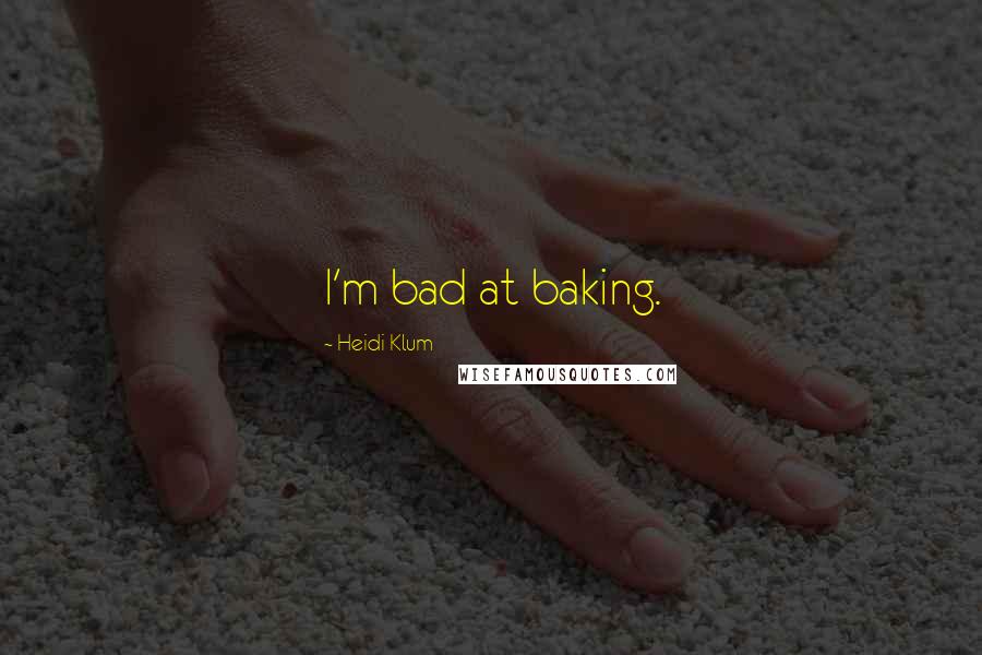 Heidi Klum Quotes: I'm bad at baking.