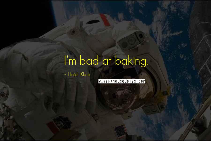 Heidi Klum Quotes: I'm bad at baking.