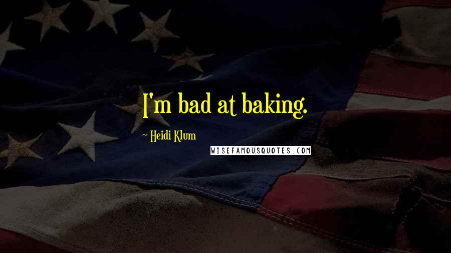 Heidi Klum Quotes: I'm bad at baking.