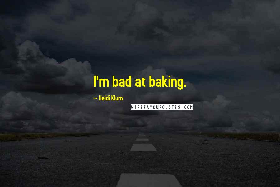 Heidi Klum Quotes: I'm bad at baking.