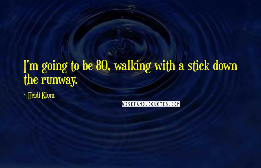 Heidi Klum Quotes: I'm going to be 80, walking with a stick down the runway.