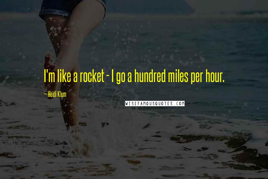 Heidi Klum Quotes: I'm like a rocket - I go a hundred miles per hour.