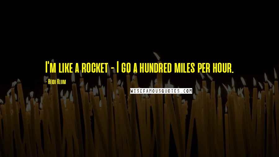 Heidi Klum Quotes: I'm like a rocket - I go a hundred miles per hour.