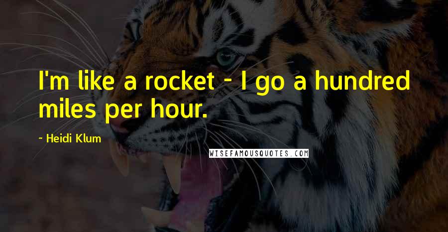 Heidi Klum Quotes: I'm like a rocket - I go a hundred miles per hour.