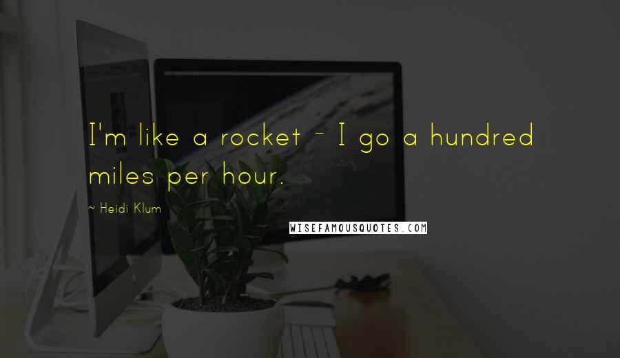 Heidi Klum Quotes: I'm like a rocket - I go a hundred miles per hour.