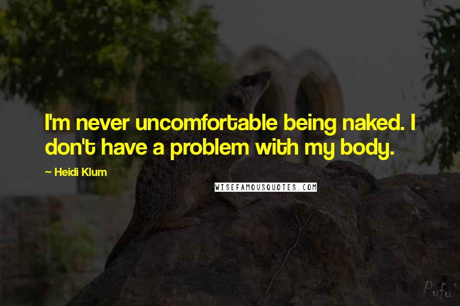Heidi Klum Quotes: I'm never uncomfortable being naked. I don't have a problem with my body.