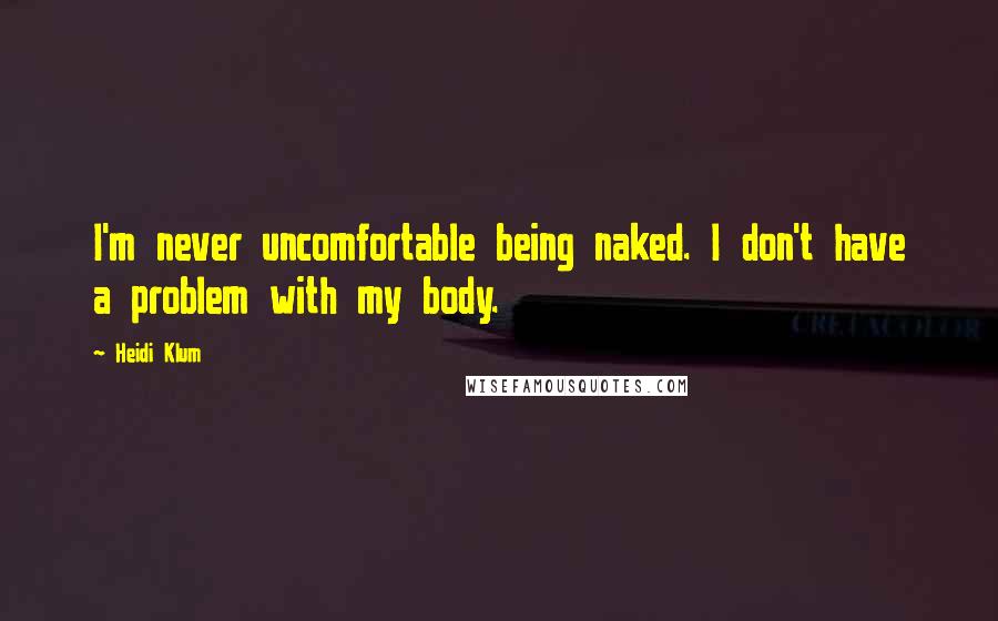 Heidi Klum Quotes: I'm never uncomfortable being naked. I don't have a problem with my body.