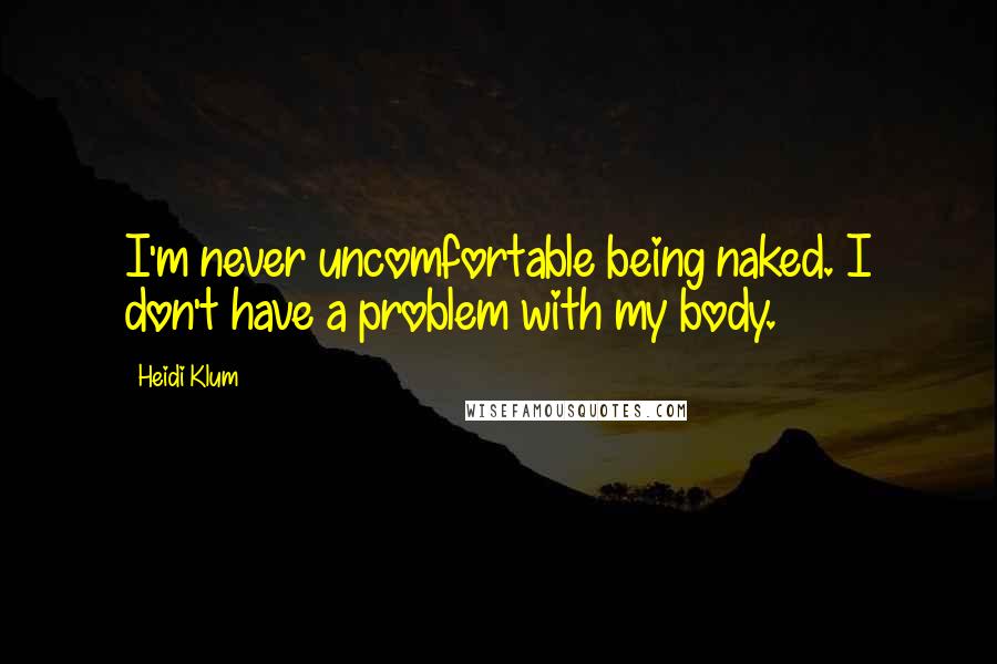 Heidi Klum Quotes: I'm never uncomfortable being naked. I don't have a problem with my body.