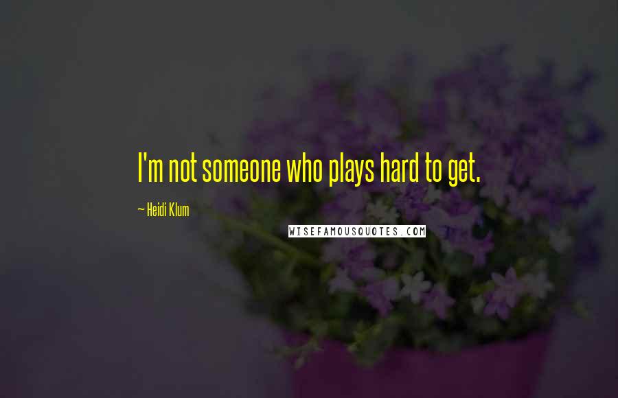 Heidi Klum Quotes: I'm not someone who plays hard to get.