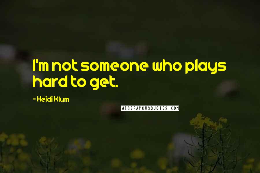 Heidi Klum Quotes: I'm not someone who plays hard to get.