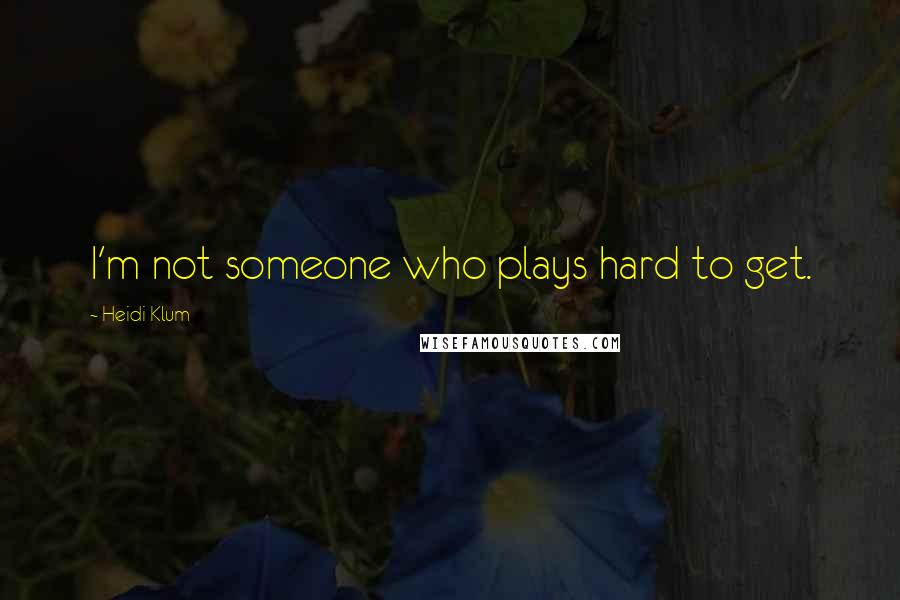 Heidi Klum Quotes: I'm not someone who plays hard to get.