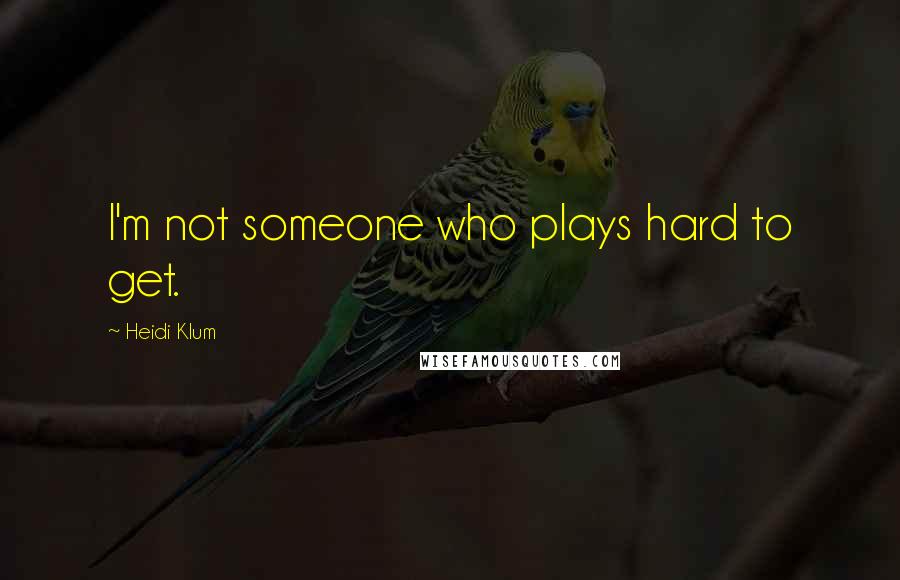 Heidi Klum Quotes: I'm not someone who plays hard to get.