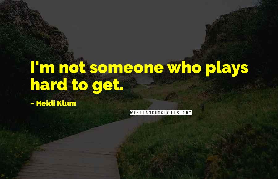 Heidi Klum Quotes: I'm not someone who plays hard to get.