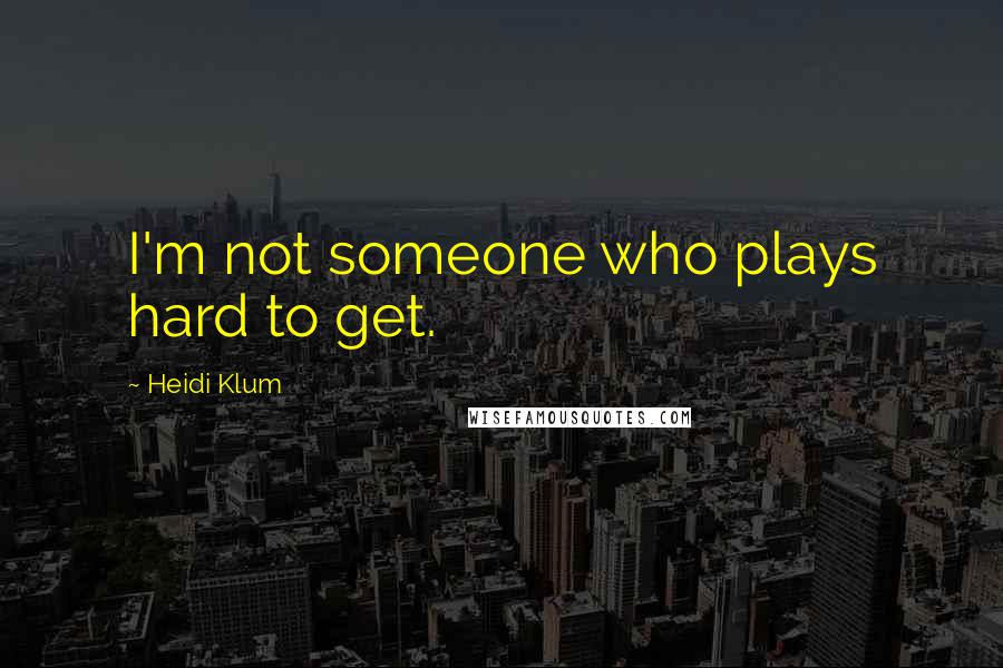Heidi Klum Quotes: I'm not someone who plays hard to get.