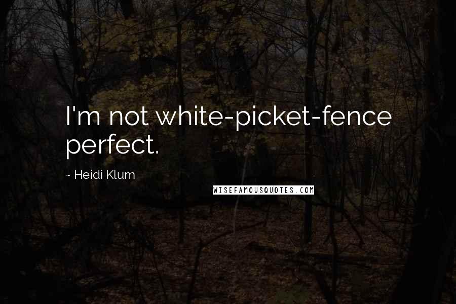 Heidi Klum Quotes: I'm not white-picket-fence perfect.