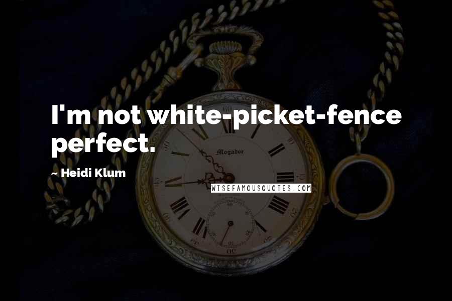 Heidi Klum Quotes: I'm not white-picket-fence perfect.