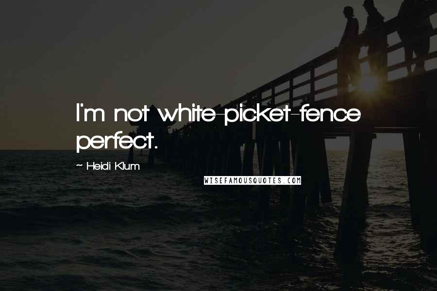 Heidi Klum Quotes: I'm not white-picket-fence perfect.