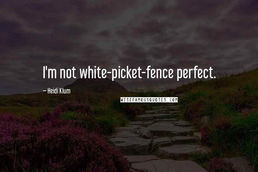 Heidi Klum Quotes: I'm not white-picket-fence perfect.