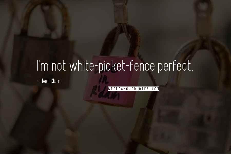 Heidi Klum Quotes: I'm not white-picket-fence perfect.