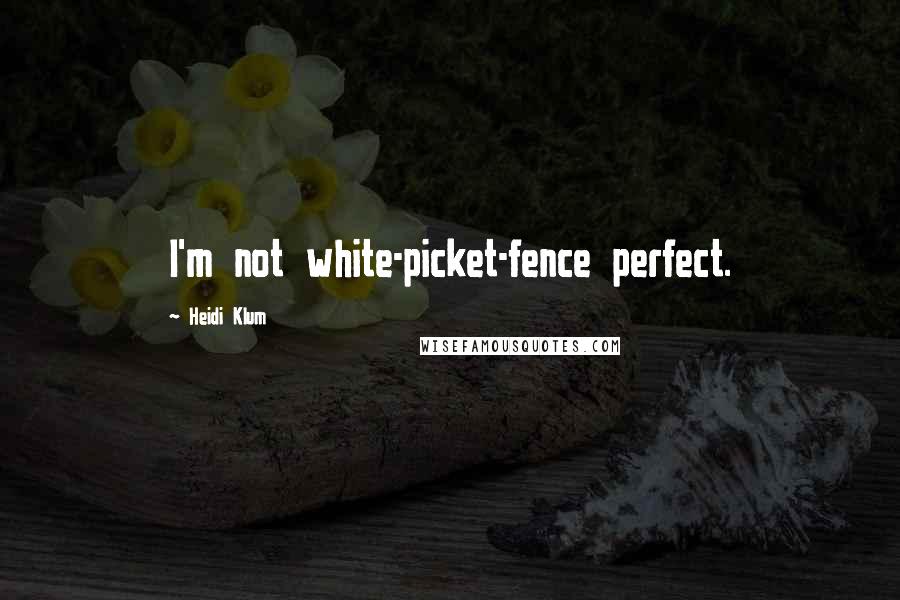 Heidi Klum Quotes: I'm not white-picket-fence perfect.