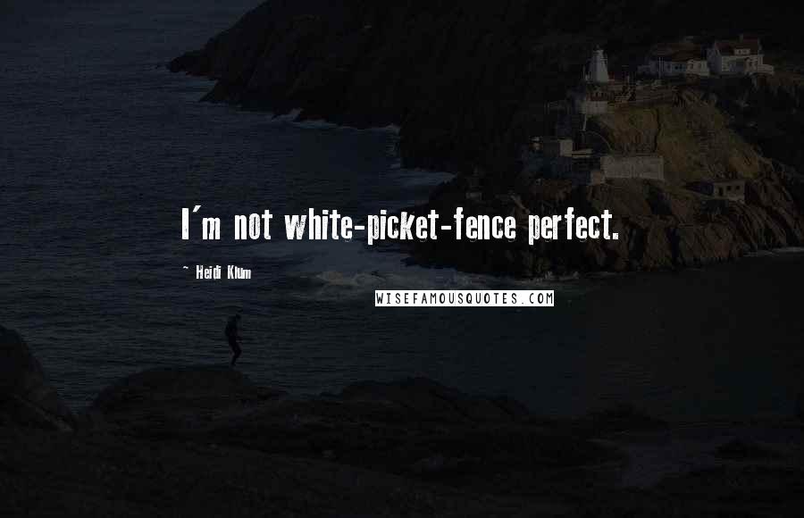 Heidi Klum Quotes: I'm not white-picket-fence perfect.