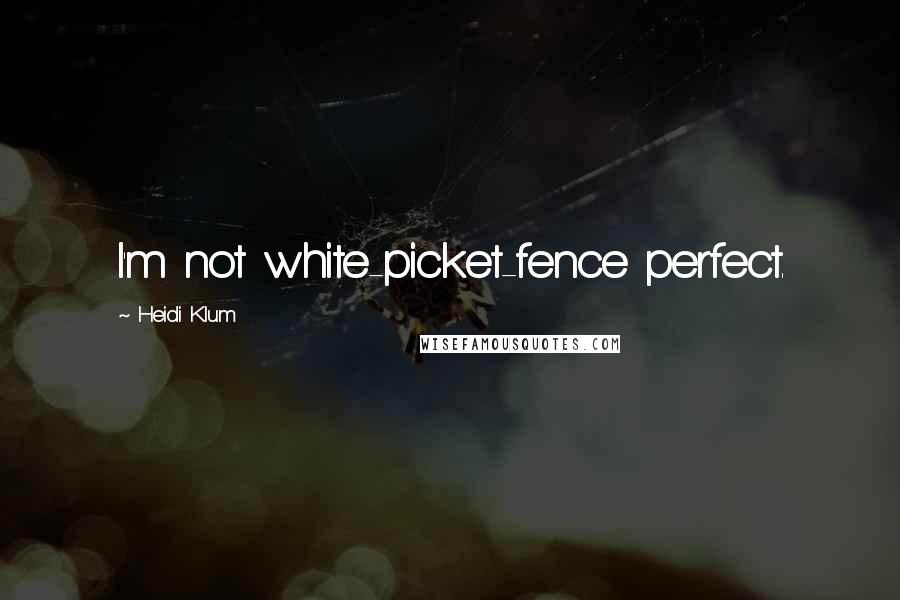 Heidi Klum Quotes: I'm not white-picket-fence perfect.