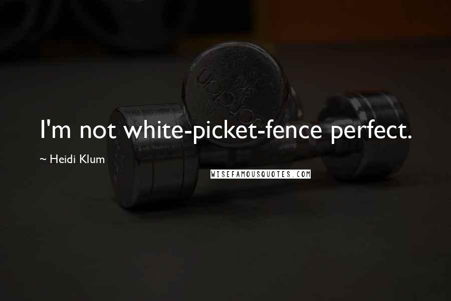 Heidi Klum Quotes: I'm not white-picket-fence perfect.