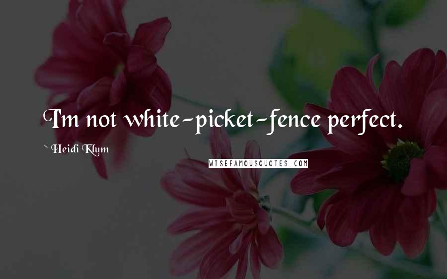 Heidi Klum Quotes: I'm not white-picket-fence perfect.