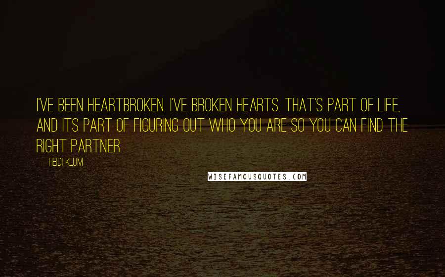 Heidi Klum Quotes: I've been heartbroken. I've broken hearts. That's part of life, and its part of figuring out who you are so you can find the right partner.