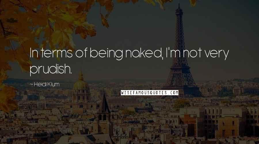 Heidi Klum Quotes: In terms of being naked, I'm not very prudish.