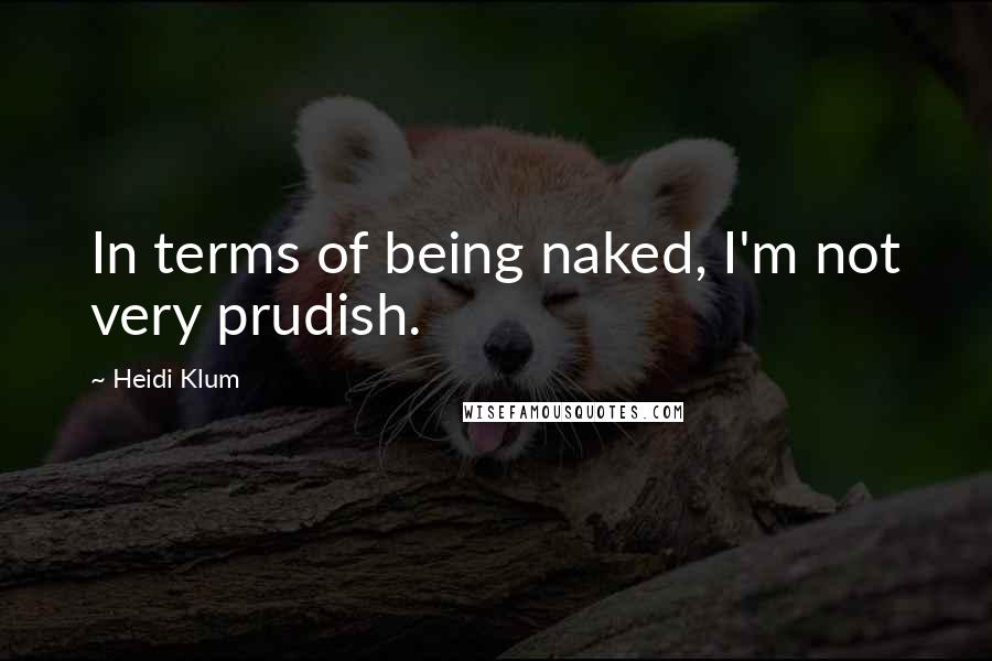 Heidi Klum Quotes: In terms of being naked, I'm not very prudish.