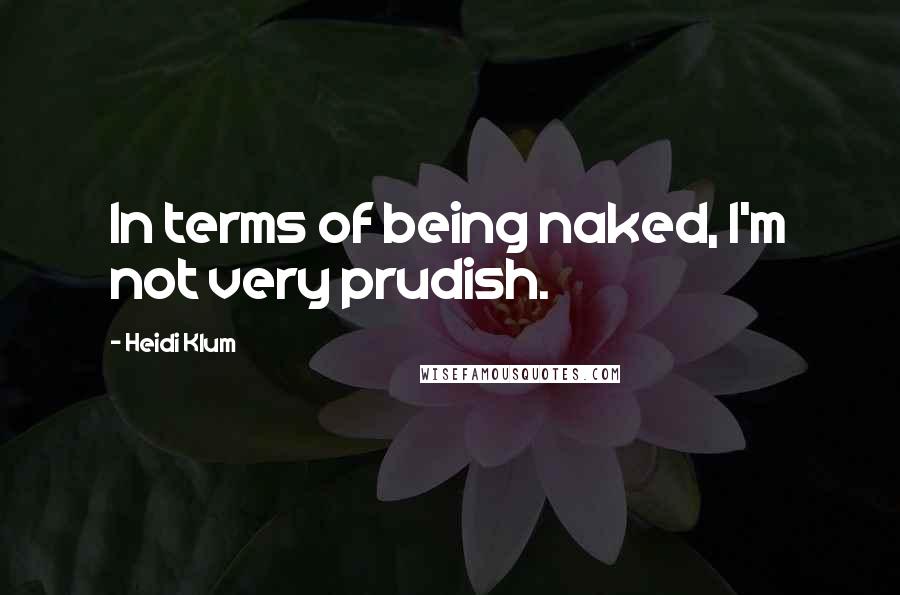 Heidi Klum Quotes: In terms of being naked, I'm not very prudish.