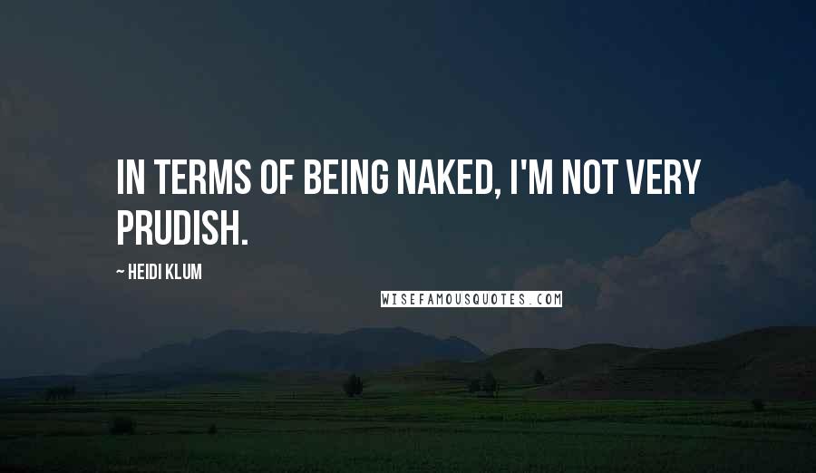 Heidi Klum Quotes: In terms of being naked, I'm not very prudish.