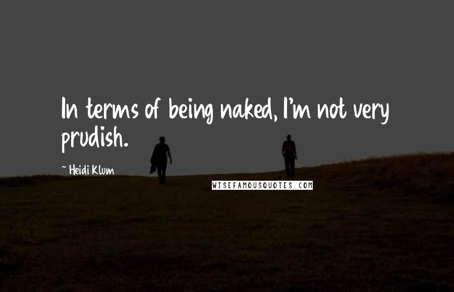 Heidi Klum Quotes: In terms of being naked, I'm not very prudish.