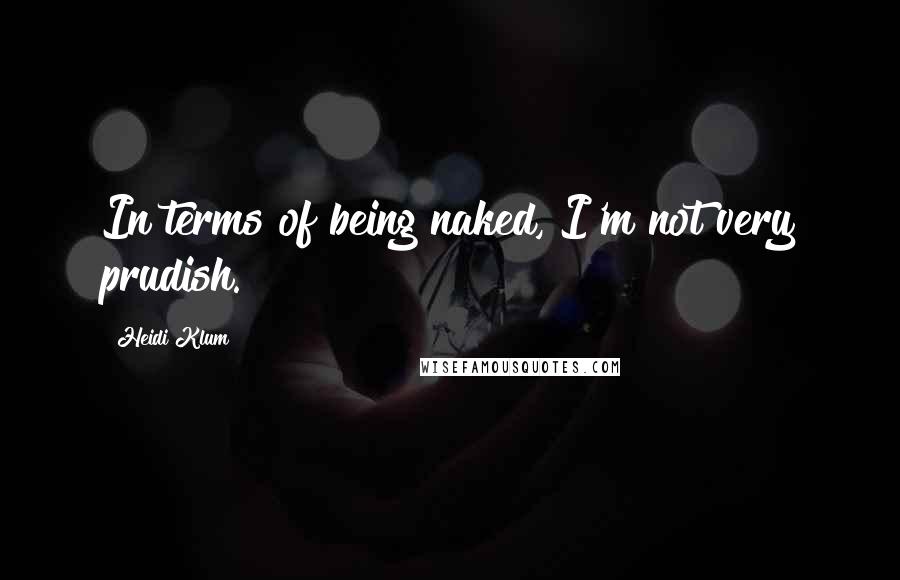 Heidi Klum Quotes: In terms of being naked, I'm not very prudish.