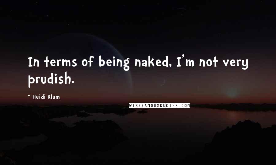 Heidi Klum Quotes: In terms of being naked, I'm not very prudish.